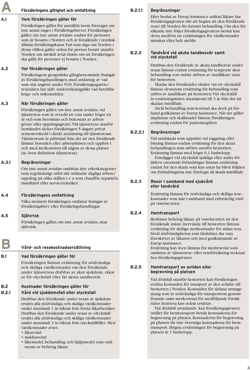 Vad som sägs om Norden i dessa villkor, gäller också för person bosatt utanför Norden om särskilt avtal slutits om att försäkringen ska gälla för personer ej bosatta i Norden. A.