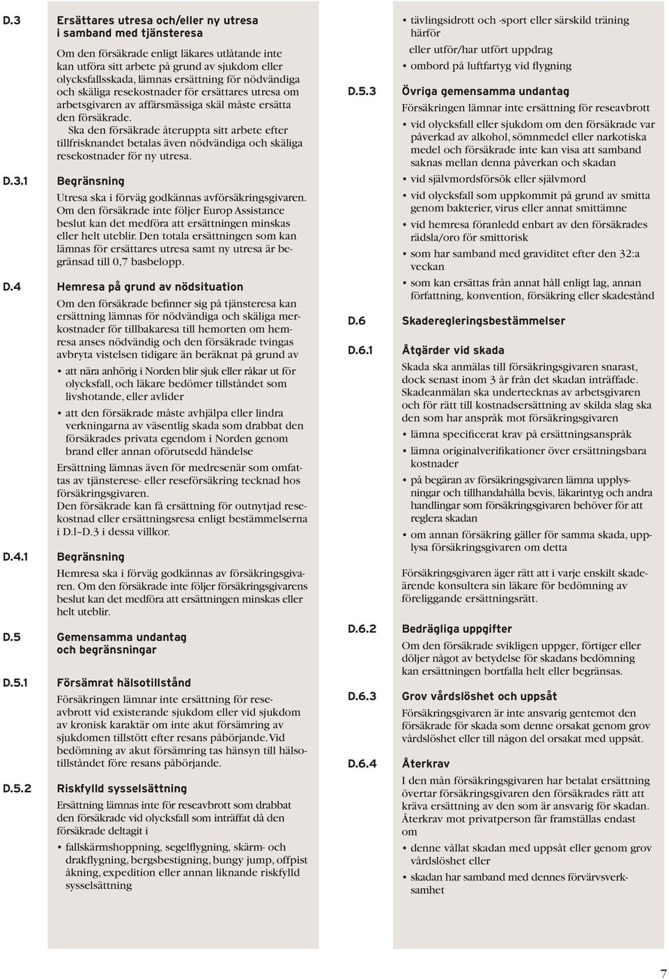 Ska den försäkrade återuppta sitt arbete efter tillfrisknandet betalas även nödvändiga och skäliga resekostnader för ny utresa. D.3.1 Utresa ska i förväg godkännas avförsäkringsgivaren.