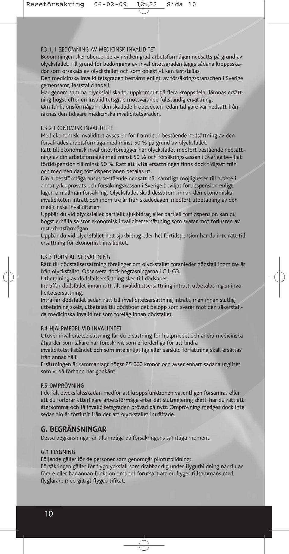 Den medicinska invaliditetsgraden bestäms enligt, av försäkringsbranschen i Sverige gemensamt, fastställd tabell.