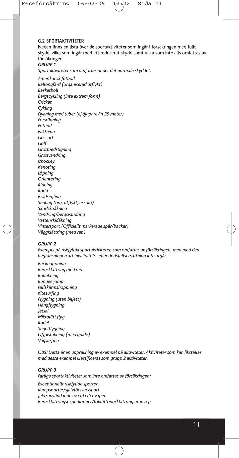 GRUPP 1 Sportaktiviteter som omfattas under det normala skyddet: Amerikansk fotboll Ballongfärd (organiserad utflykt) Basketboll Bergscykling (inte extrem form) Cricket Cykling Dykning med tuber (ej