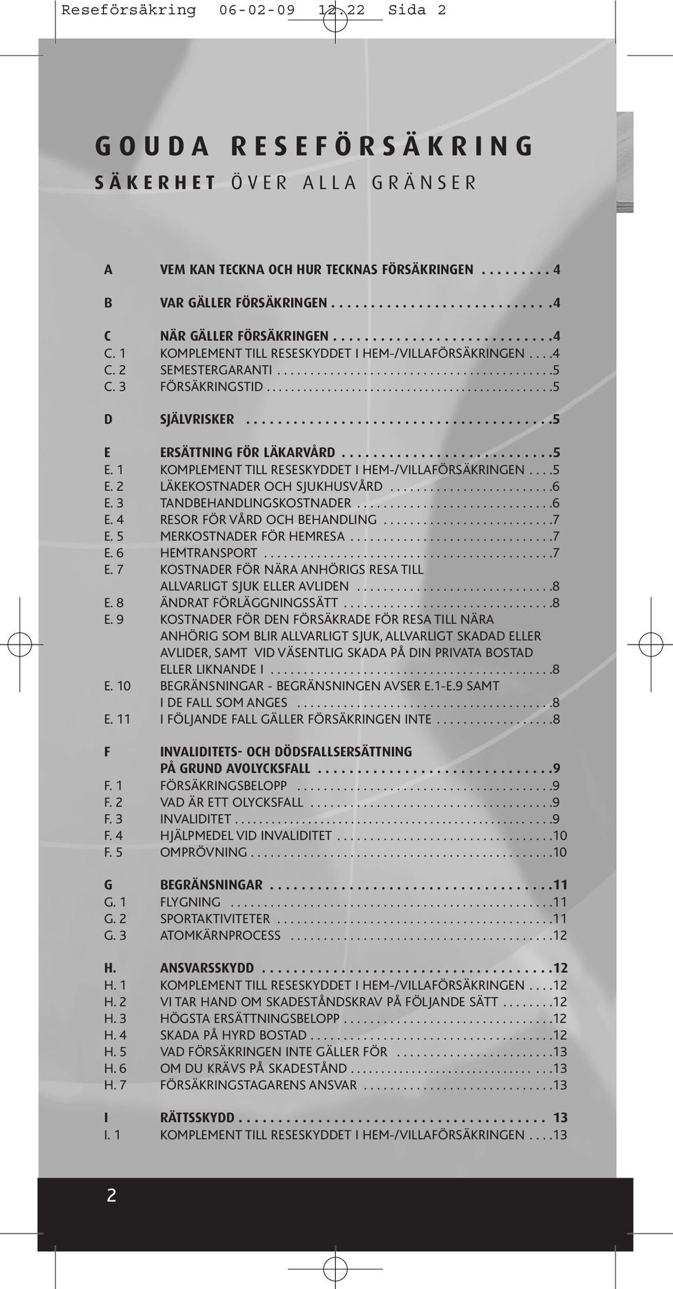 ......................................5 E ERSÄTTNING FÖR LÄKARVÅRD...........................5 E. 1 KOMPLEMENT TILL RESESKYDDET I HEM-/VILLAFÖRSÄKRINGEN....5 E. 2 LÄKEKOSTNADER OCH SJUKHUSVÅRD.........................6 E.