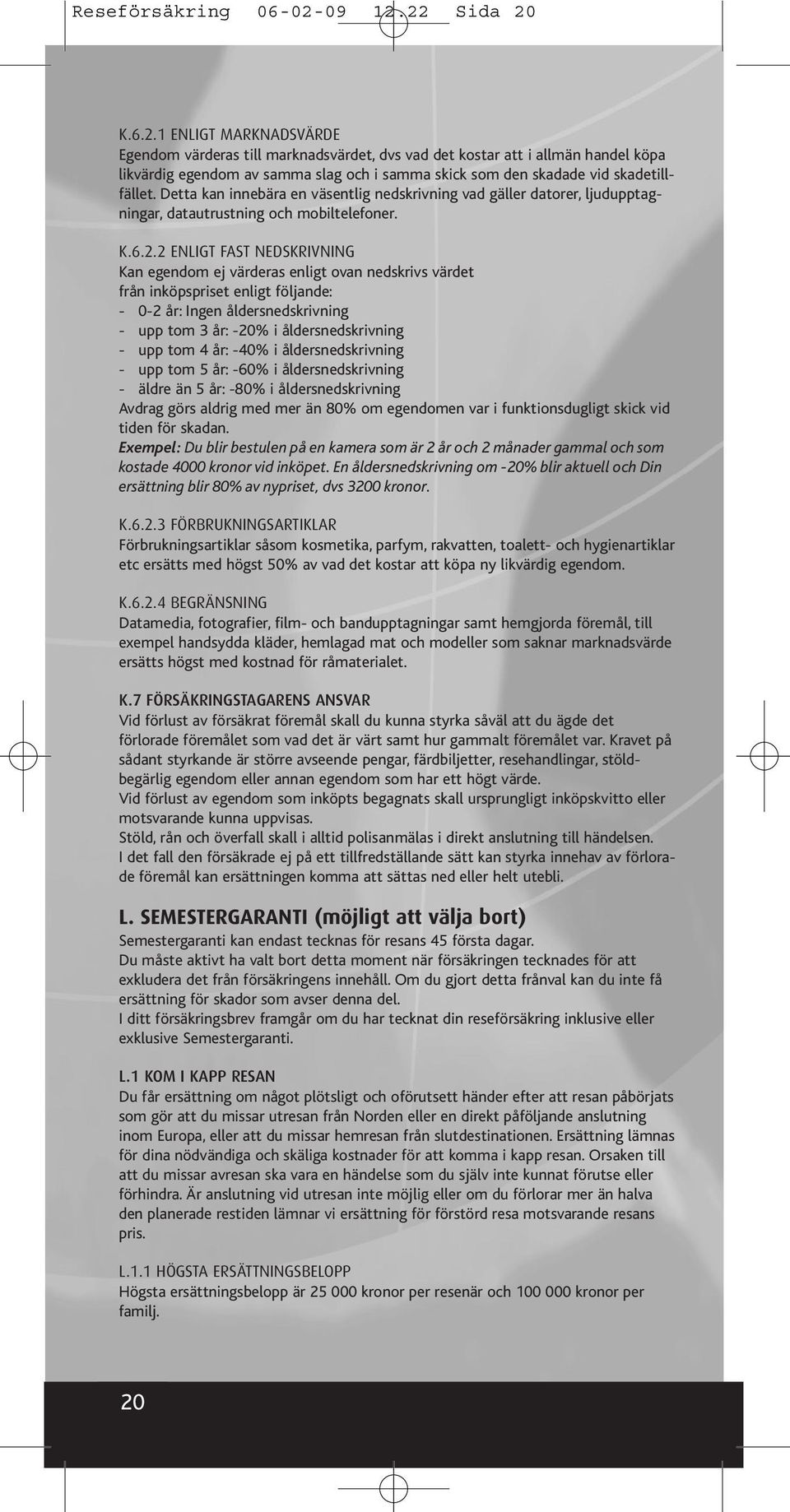 Detta kan innebära en väsentlig nedskrivning vad gäller datorer, ljudupptagningar, datautrustning och mobiltelefoner. K.6.2.