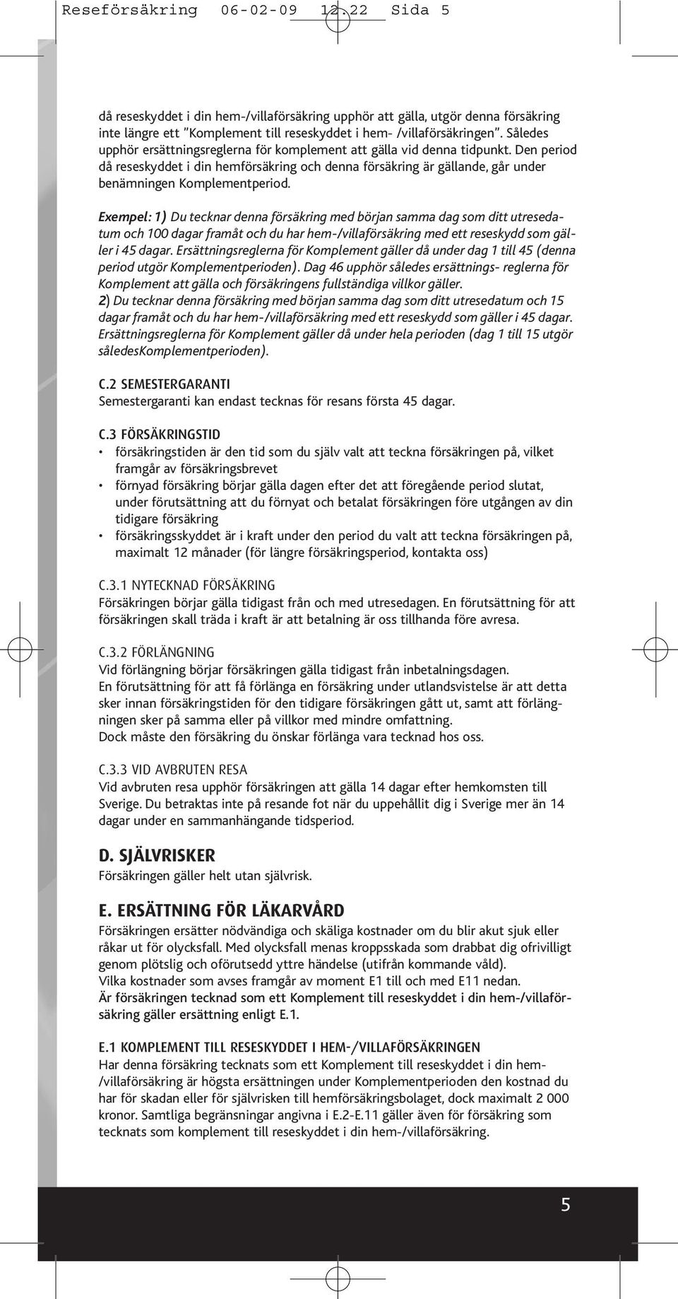 Exempel: 1) Du tecknar denna försäkring med början samma dag som ditt utresedatum och 100 dagar framåt och du har hem-/villaförsäkring med ett reseskydd som gäller i 45 dagar.