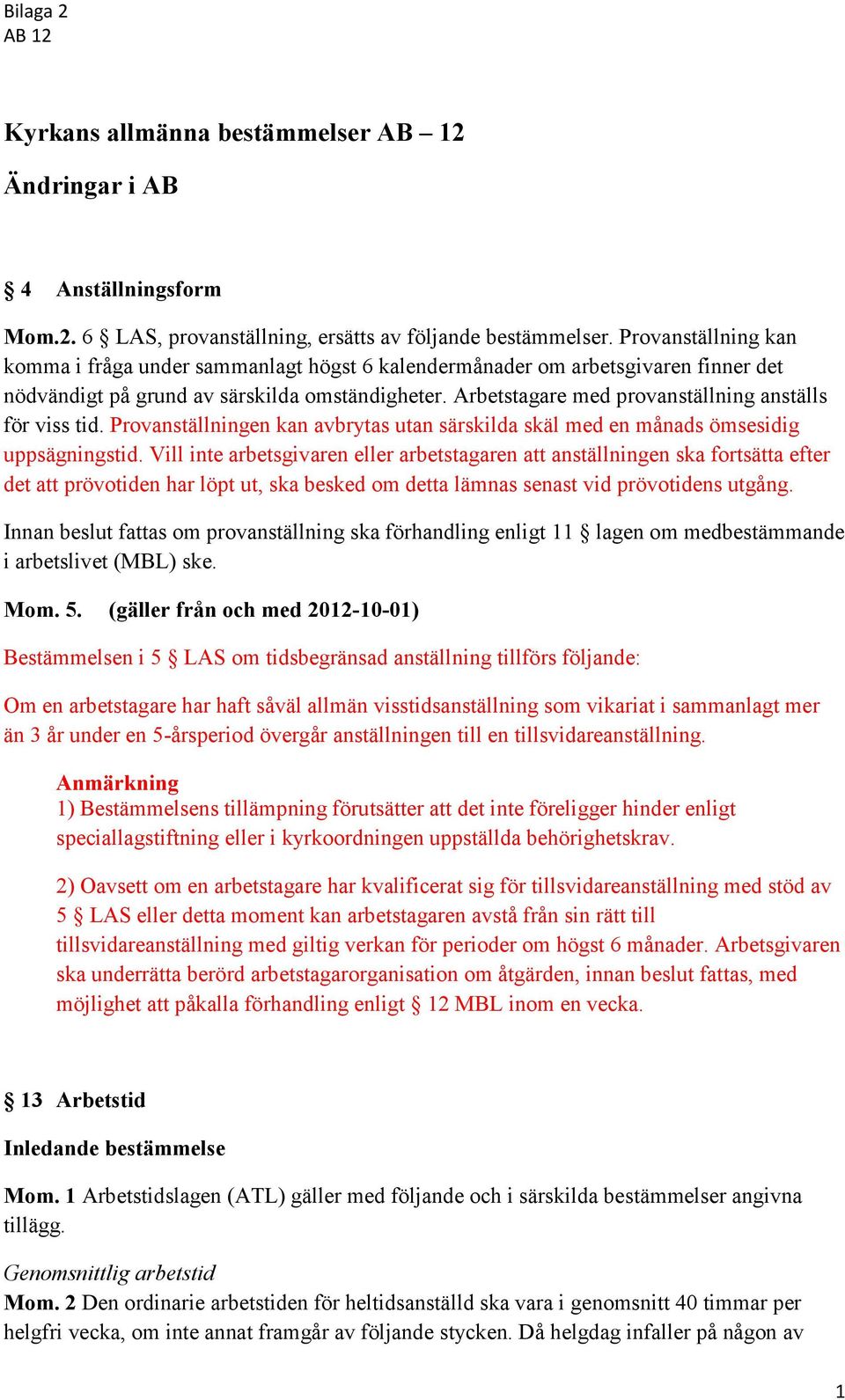 Arbetstagare med provanställning anställs för viss tid. Provanställningen kan avbrytas utan särskilda skäl med en månads ömsesidig uppsägningstid.