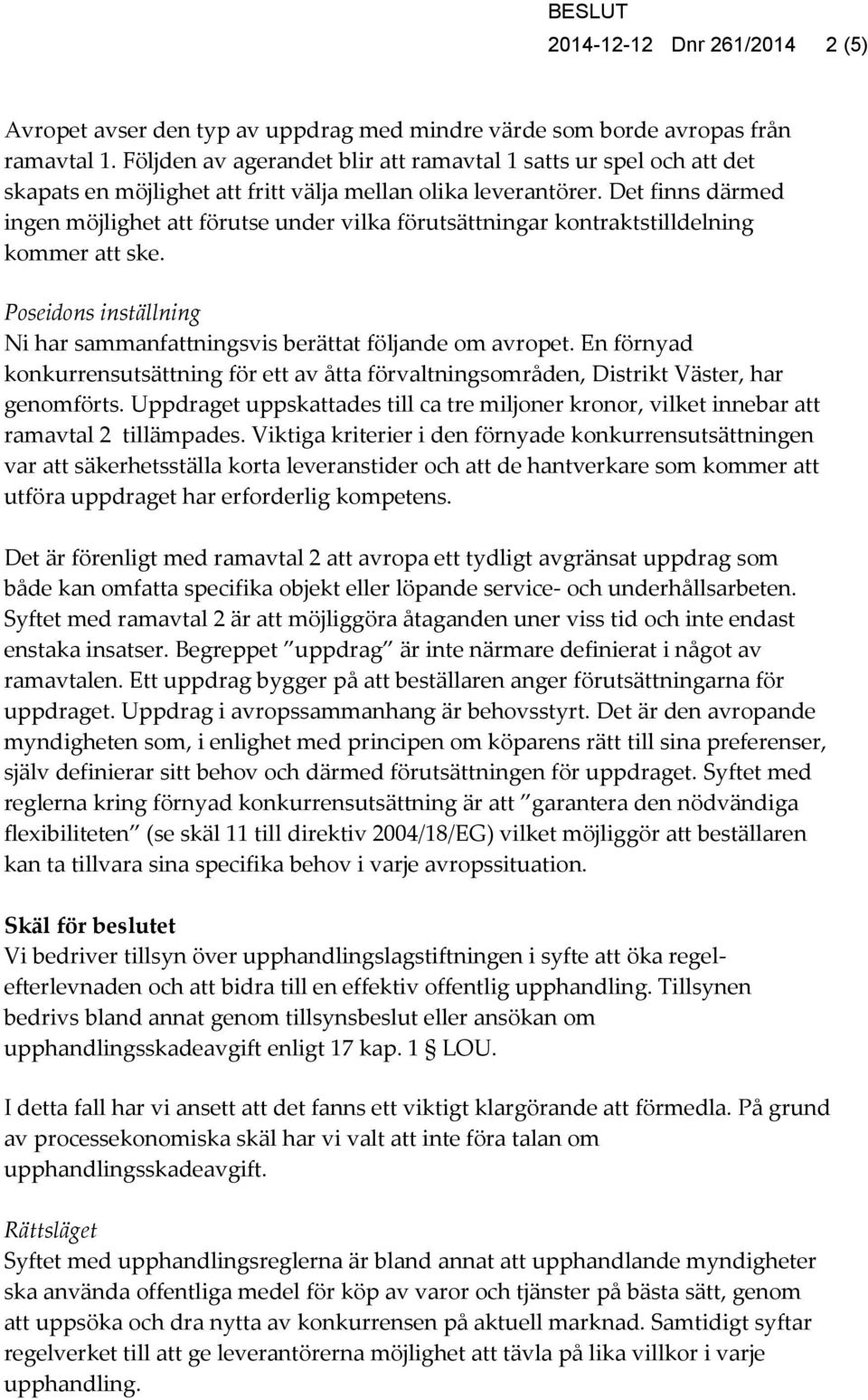 Det finns därmed ingen möjlighet att förutse under vilka förutsättningar kontraktstilldelning kommer att ske. Poseidons inställning Ni har sammanfattningsvis berättat följande om avropet.