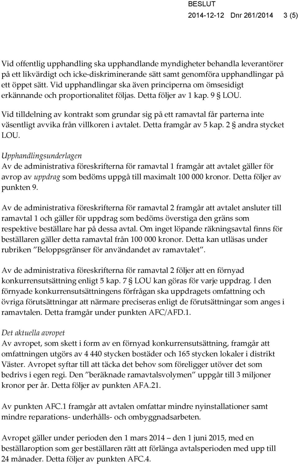 Vid tilldelning av kontrakt som grundar sig på ett ramavtal får parterna inte väsentligt avvika från villkoren i avtalet. Detta framgår av 5 kap. 2 andra stycket LOU.