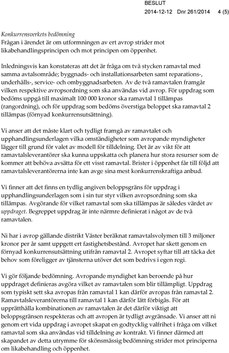 Av de två ramavtalen framgår vilken respektive avropsordning som ska användas vid avrop.