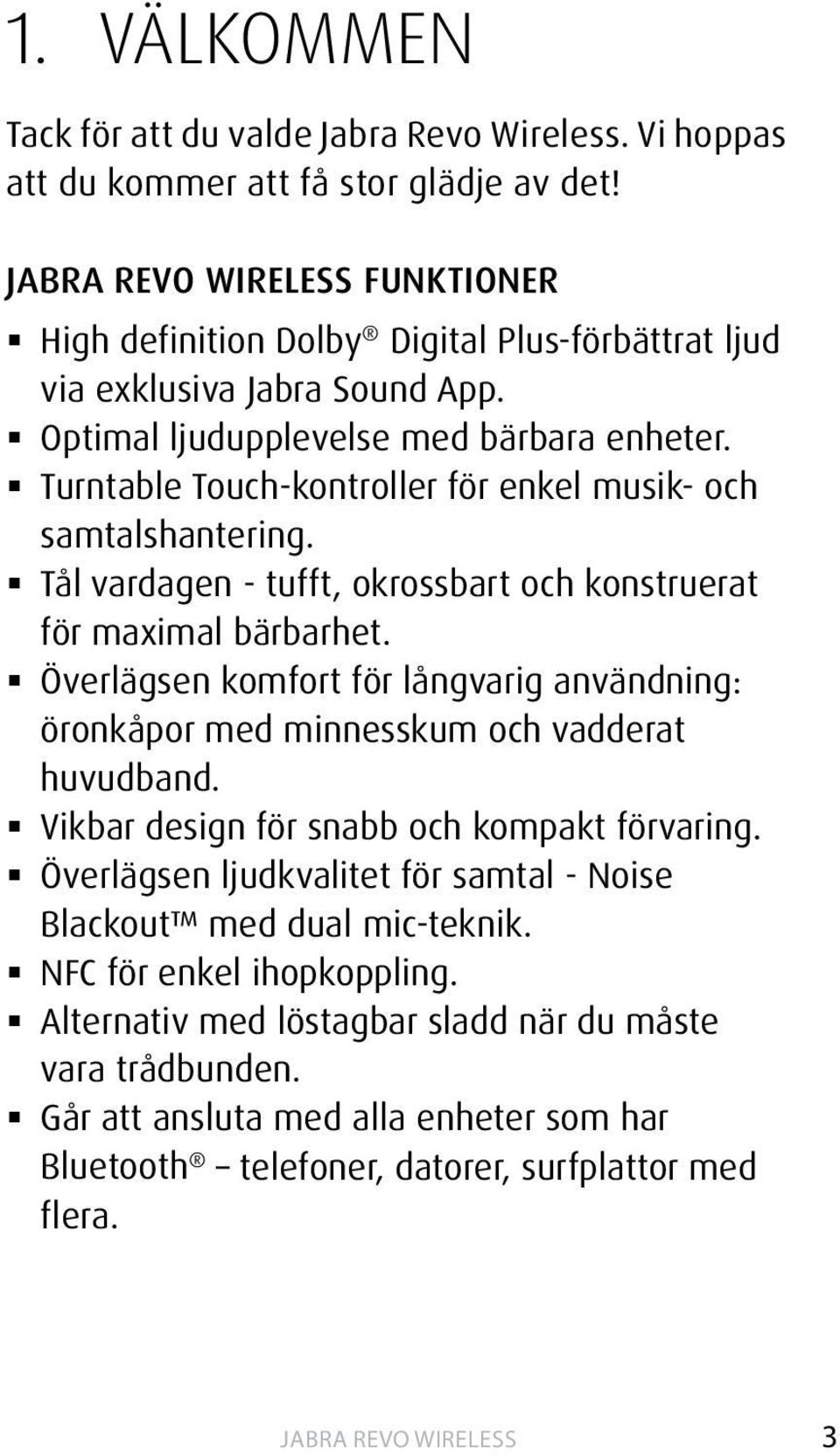 Turntable Touch-kontroller för enkel musik- och samtalshantering. Tål vardagen - tufft, okrossbart och konstruerat för maximal bärbarhet.