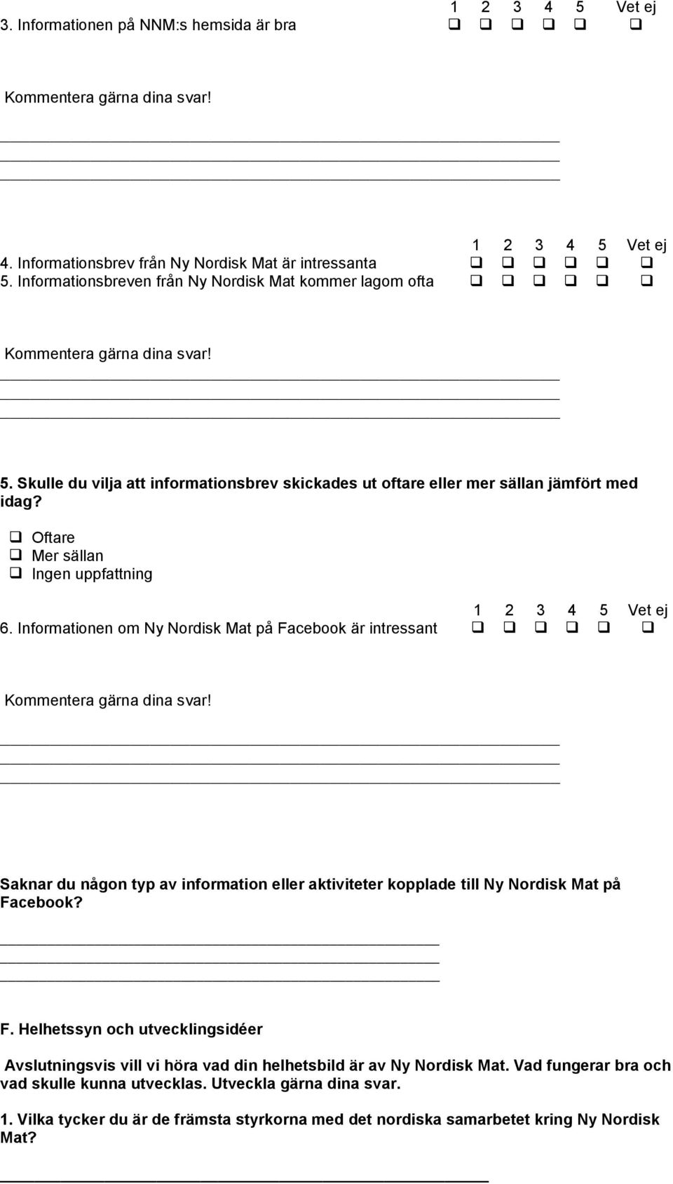 Informationen om Ny Nordisk Mat på Facebook är intressant Saknar du någon typ av information eller aktiviteter kopplade till Ny Nordisk Mat på Facebook? F. Helhetssyn och utvecklingsidéer Avslutningsvis vill vi höra vad din helhetsbild är av Ny Nordisk Mat.