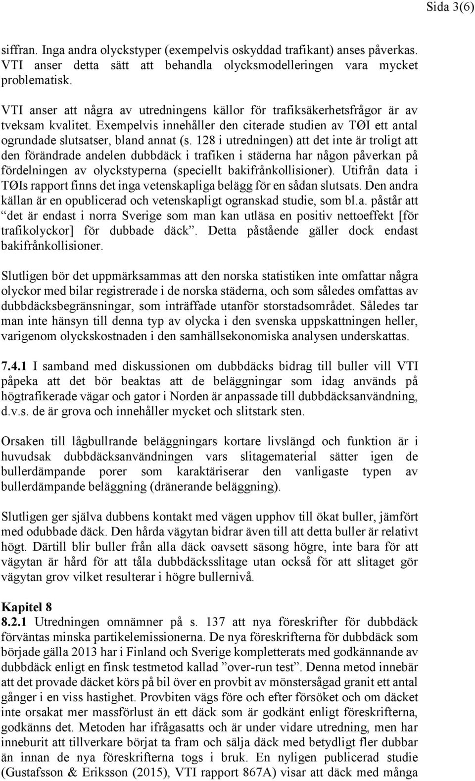 128 i utredningen) att det inte är troligt att den förändrade andelen dubbdäck i trafiken i städerna har någon påverkan på fördelningen av olyckstyperna (speciellt bakifrånkollisioner).
