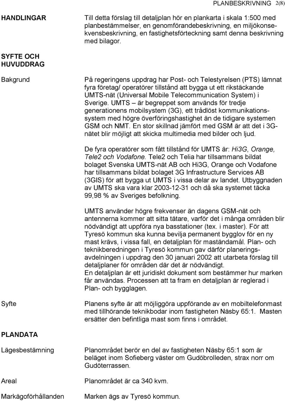 SYFTE OCH HUVUDDRAG Bakgrund På regeringens uppdrag har Post- och Telestyrelsen (PTS) lämnat fyra företag/ operatörer tillstånd att bygga ut ett rikstäckande UMTS-nät (Universal Mobile