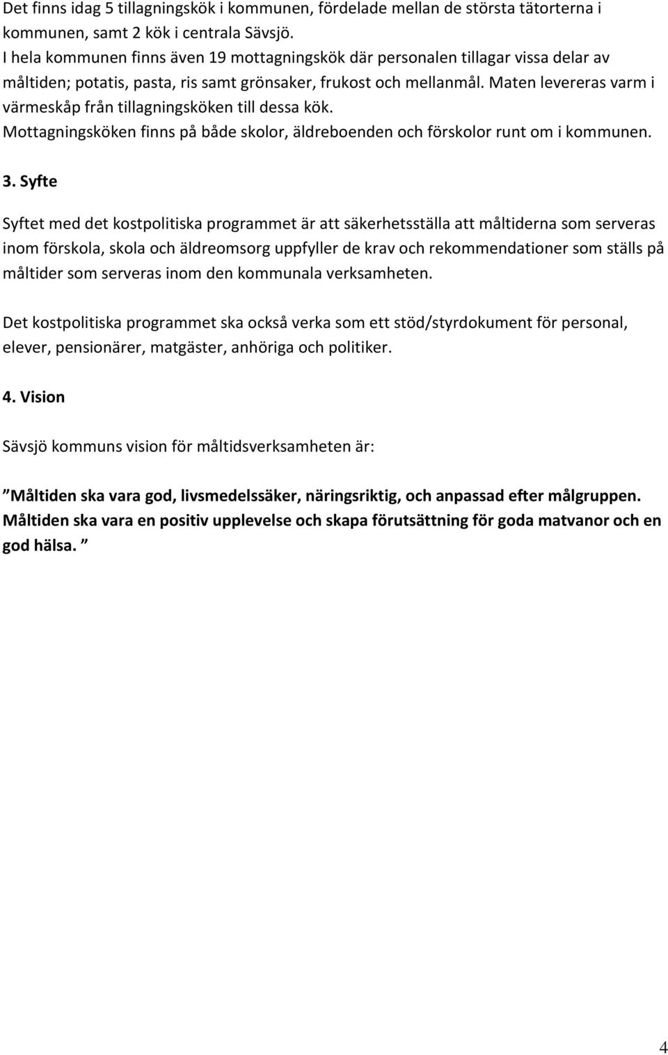 Maten levereras varm i värmeskåp från tillagningsköken till dessa kök. Mottagningsköken finns på både skolor, äldreboenden och förskolor runt om i kommunen. 3.