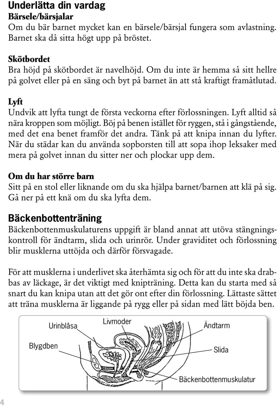 Lyft alltid så nära kroppen som möjligt. Böj på benen istället för ryggen, stå i gångstående, med det ena benet framför det andra. Tänk på att knipa innan du lyfter.