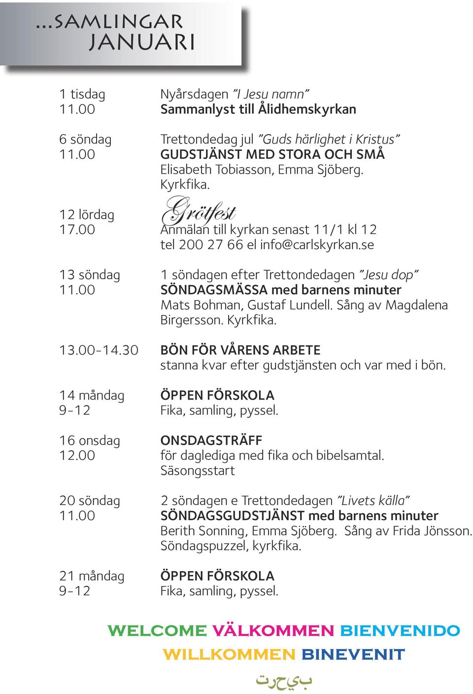 se 13 söndag 1 söndagen efter Trettondedagen Jesu dop 11.00 SÖNDAGSMÄSSA med barnens minuter Mats Bohman, Gustaf Lundell. Sång av Magdalena Birgersson. Kyrkfika. 13.00-14.