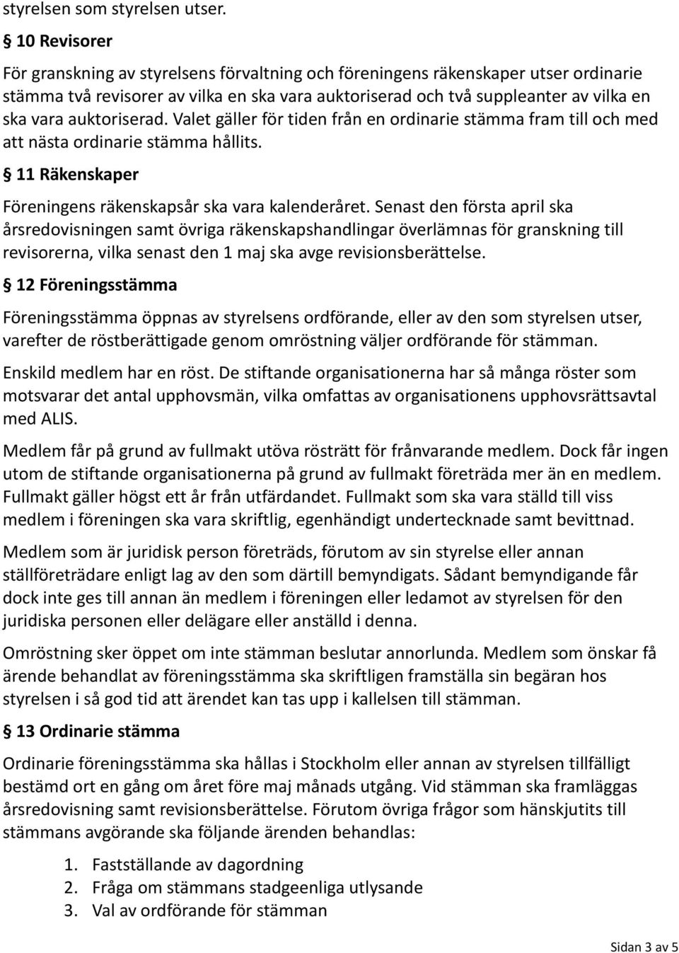 auktoriserad. Valet gäller för tiden från en ordinarie stämma fram till och med att nästa ordinarie stämma hållits. 11 Räkenskaper Föreningens räkenskapsår ska vara kalenderåret.