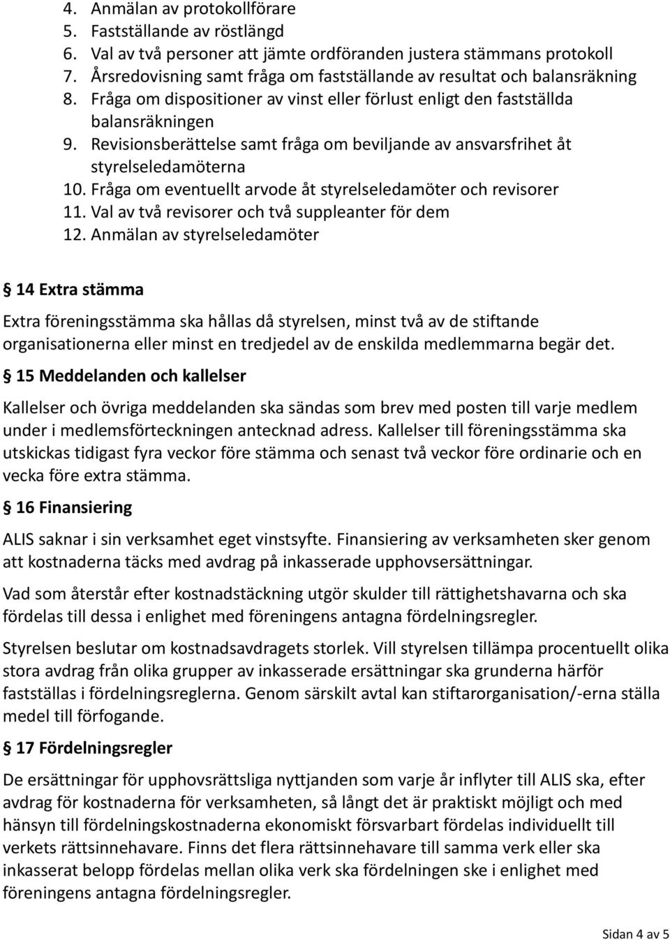 Revisionsberättelse samt fråga om beviljande av ansvarsfrihet åt styrelseledamöterna 10. Fråga om eventuellt arvode åt styrelseledamöter och revisorer 11.