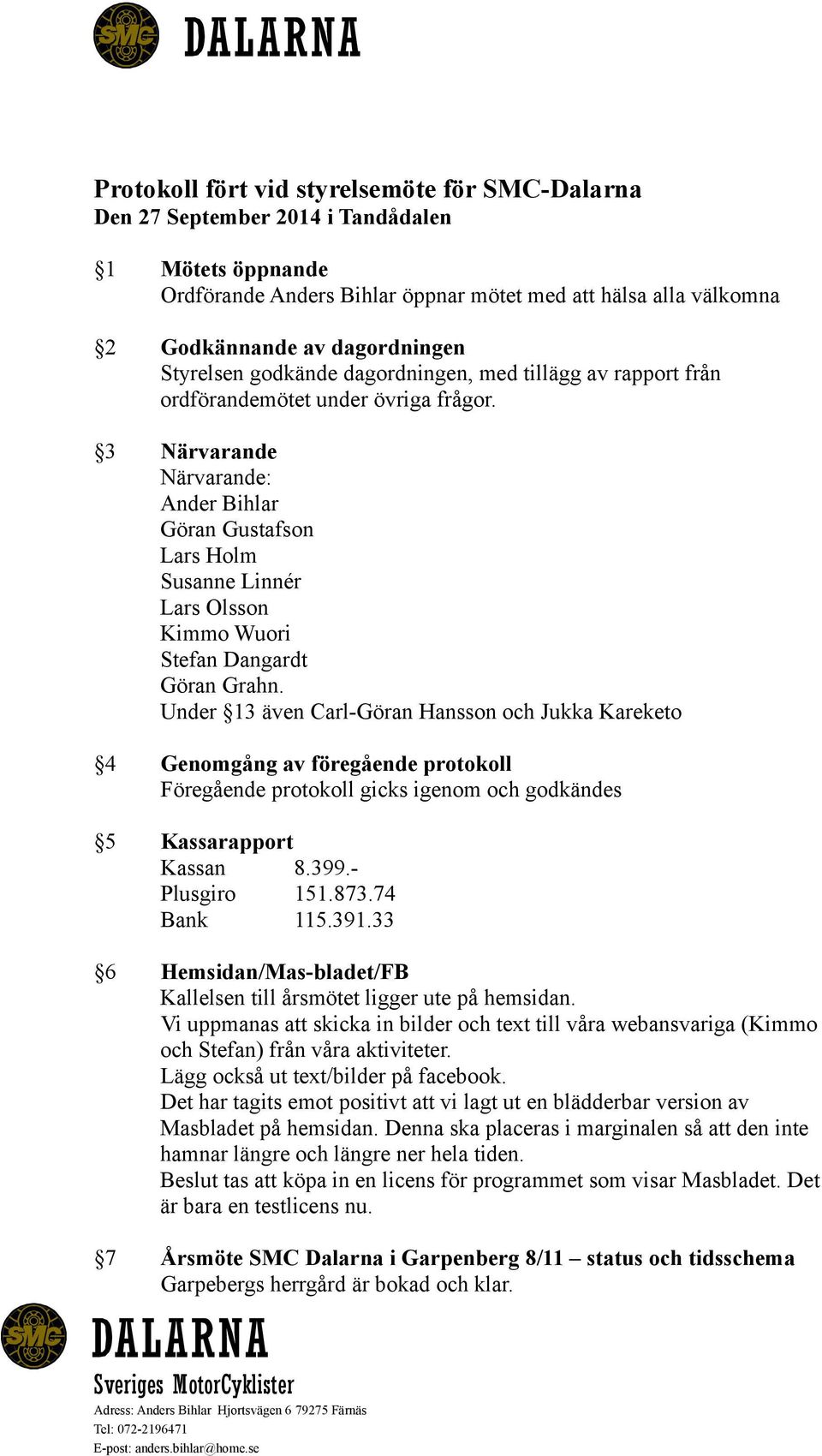 3 Närvarande Närvarande: Ander Bihlar Göran Gustafson Lars Holm Susanne Linnér Lars Olsson Kimmo Wuori Stefan Dangardt Göran Grahn.