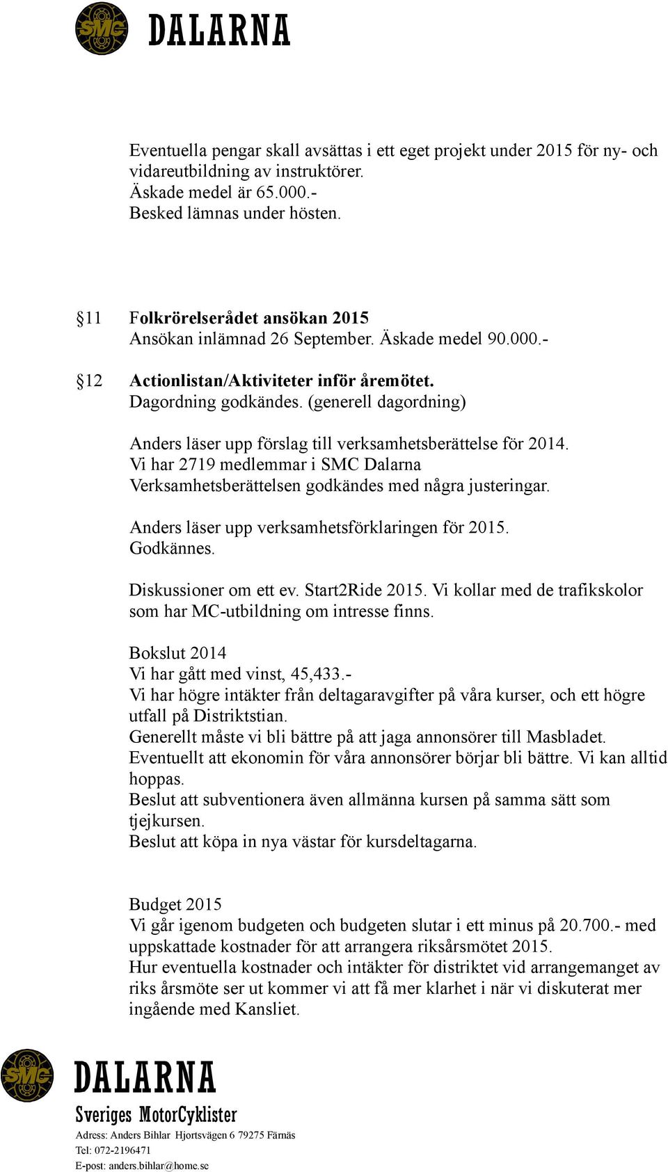 (generell dagordning) Anders läser upp förslag till verksamhetsberättelse för 2014. Vi har 2719 medlemmar i SMC Dalarna Verksamhetsberättelsen godkändes med några justeringar.