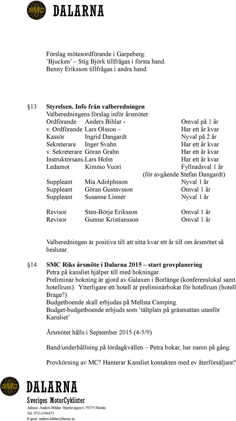 Ordförande Lars Olsson Har ett år kvar Kassör Ingrid Dangardt Nyval på 2 år Sekreterare Inger Svahn Har ett år kvar v. Sekreterare Göran Grahn Har ett år kvar Instruktörsans.