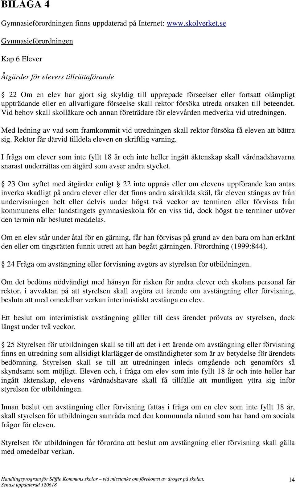 förseelse skall rektor försöka utreda orsaken till beteendet. Vid behov skall skolläkare och annan företrädare för elevvården medverka vid utredningen.