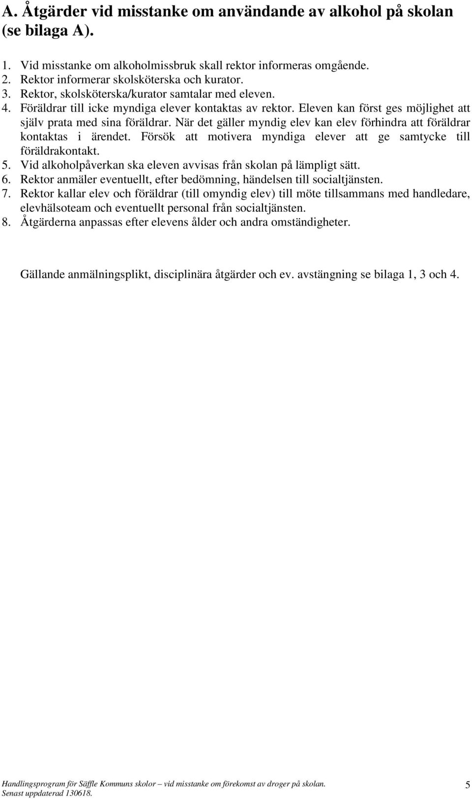 När det gäller myndig elev kan elev förhindra att föräldrar kontaktas i ärendet. Försök att motivera myndiga elever att ge samtycke till föräldrakontakt. 5.