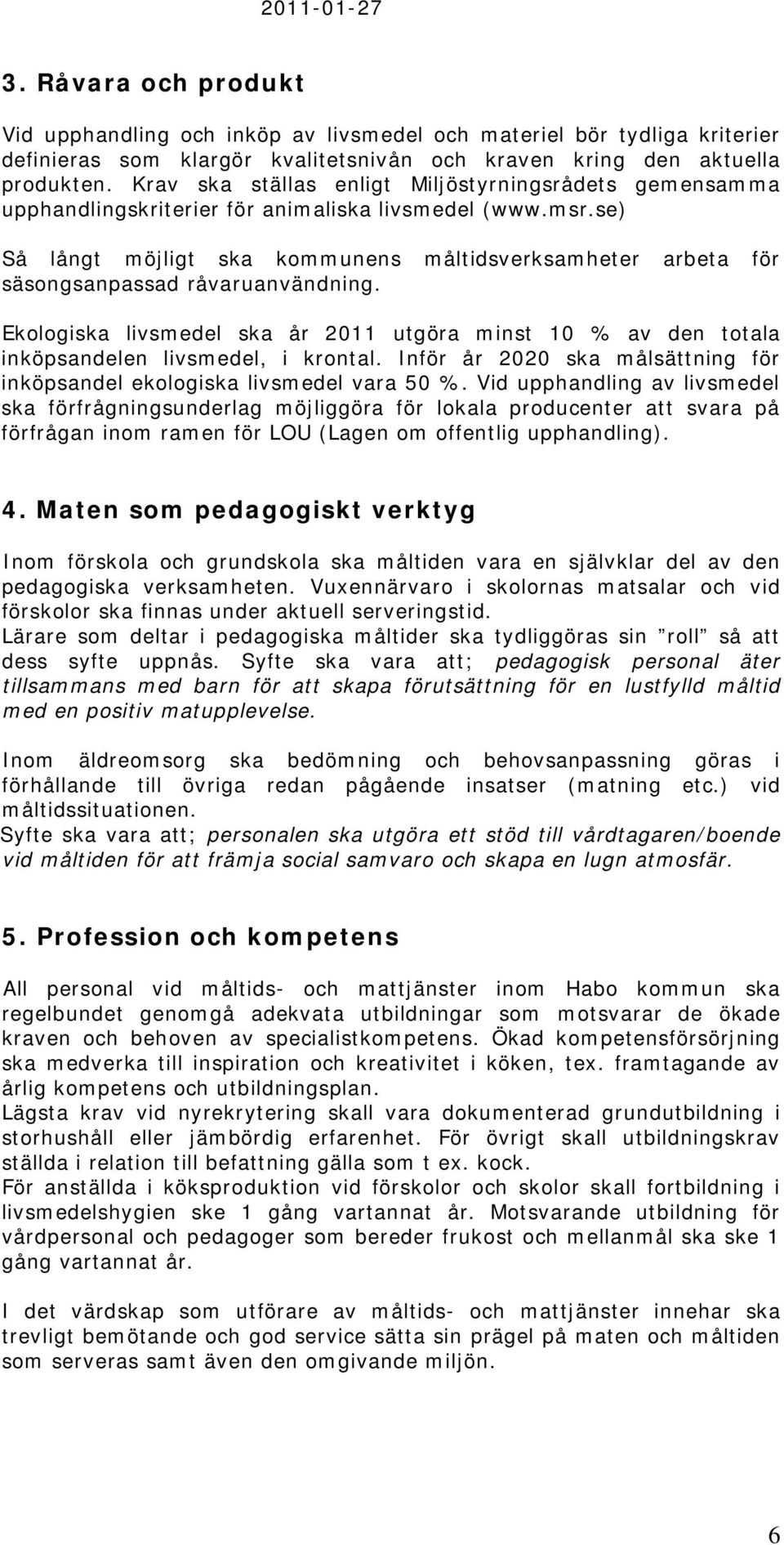 se) Så långt möjligt ska kommunens måltidsverksamheter arbeta för säsongsanpassad råvaruanvändning. Ekologiska livsmedel ska år 2011 utgöra minst 10 % av den totala inköpsandelen livsmedel, i krontal.