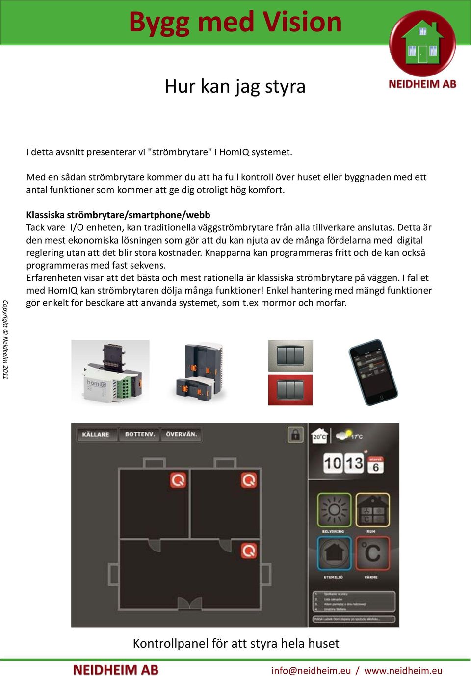 Klassiska strömbrytare/smartphone/webb Tack vare I/O enheten, kan traditionella väggströmbrytare från alla tillverkare anslutas.