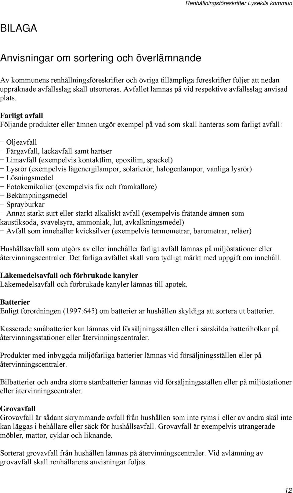 Farligt avfall Följande produkter eller ämnen utgör exempel på vad som skall hanteras som farligt avfall: Oljeavfall Färgavfall, lackavfall samt hartser Limavfall (exempelvis kontaktlim, epoxilim,