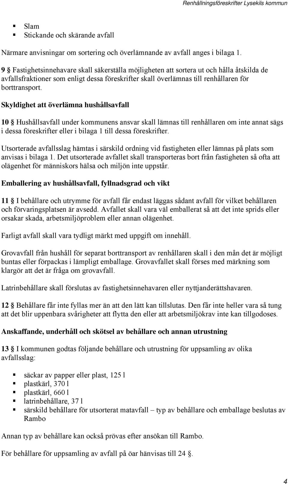 Skyldighet att överlämna hushållsavfall 10 Hushållsavfall under kommunens ansvar skall lämnas till renhållaren om inte annat sägs i dessa föreskrifter eller i bilaga 1 till dessa föreskrifter.