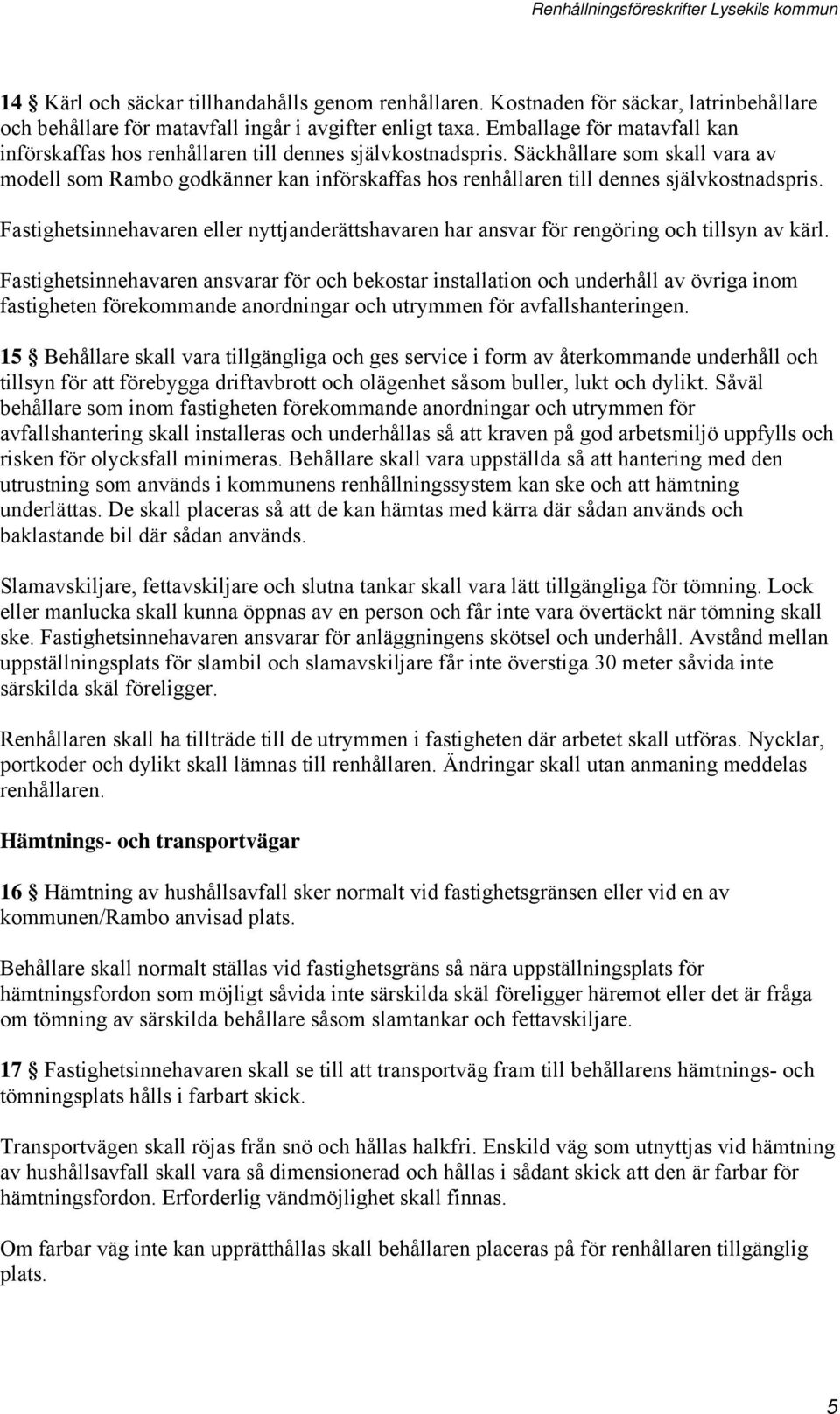 Säckhållare som skall vara av modell som Rambo godkänner kan införskaffas hos renhållaren till dennes självkostnadspris.