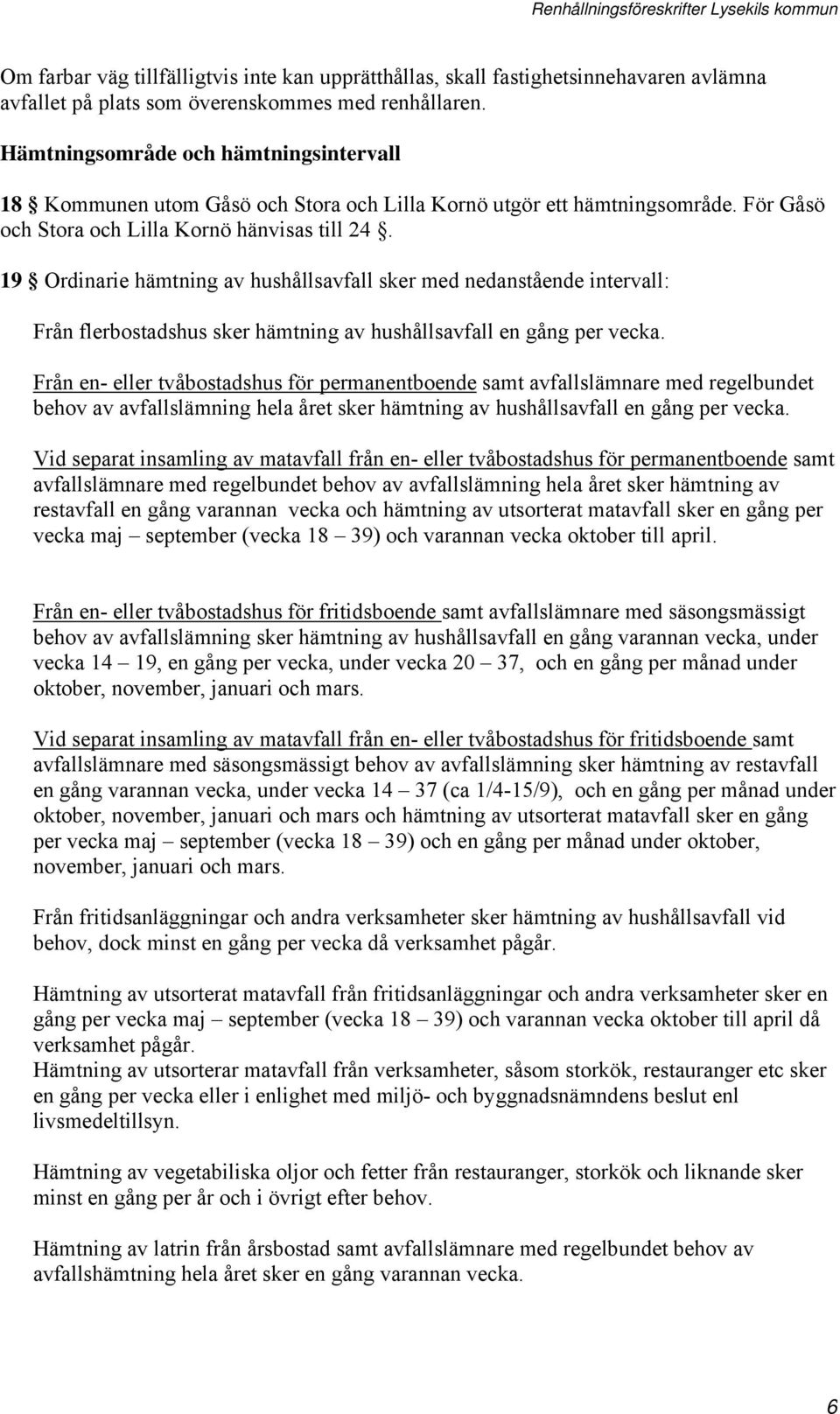 19 Ordinarie hämtning av hushållsavfall sker med nedanstående intervall: Från flerbostadshus sker hämtning av hushållsavfall en gång per vecka.