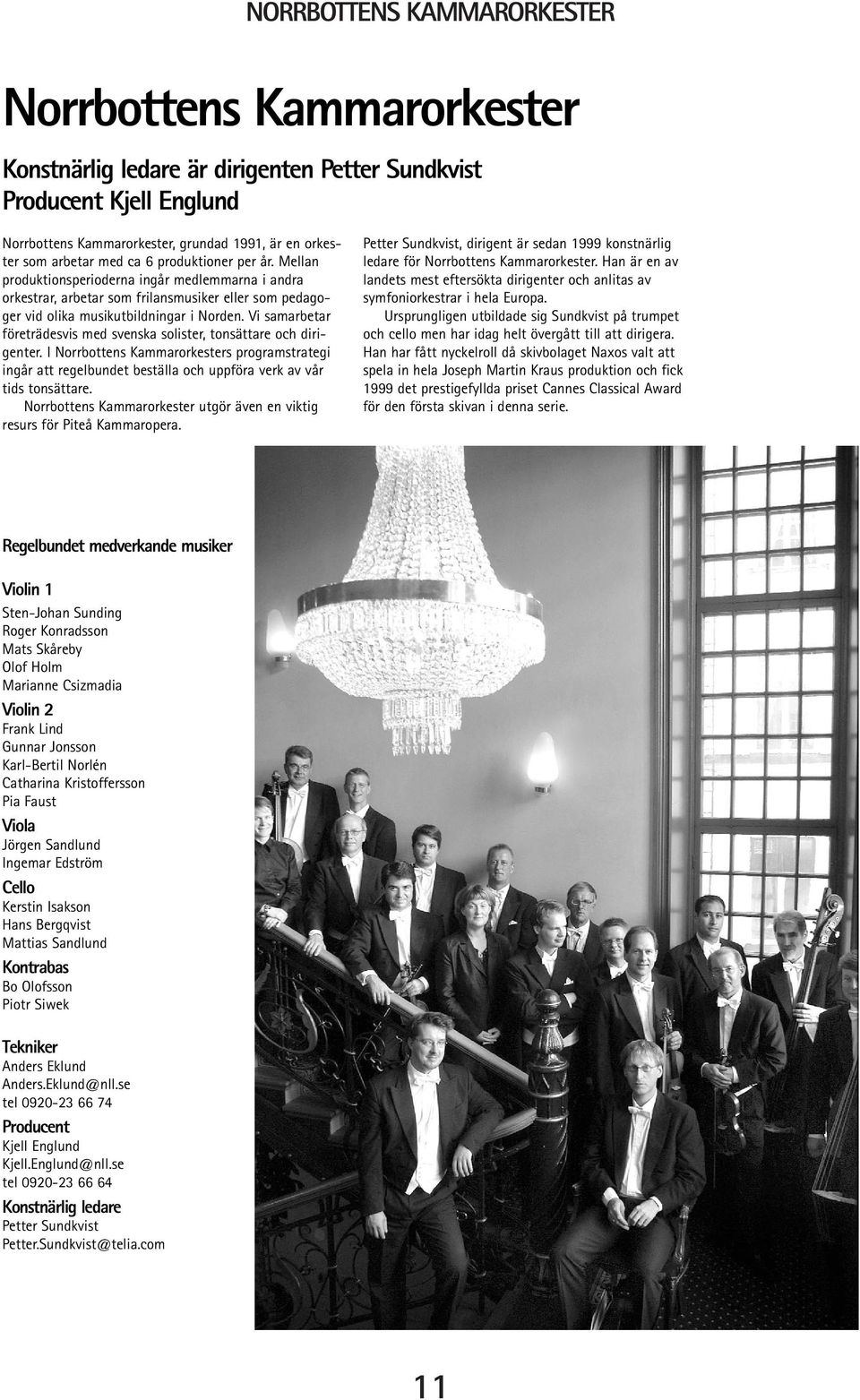 Vi samarbetar företrädesvis med svenska solister, tonsättare och dirigenter. I Norrbottens Kammarorkesters programstrategi ingår att regelbundet beställa och uppföra verk av vår tids tonsättare.