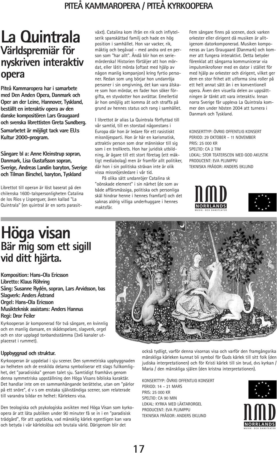 Sångare bl a: Anne Kleinstrup sopran, Danmark, Lisa Gustafsson sopran, Sverige, Andreas Landin baryton, Sverige och Tilman Birschel, baryton, Tyskland Höga visan Bär mig som ett sigill vid ditt
