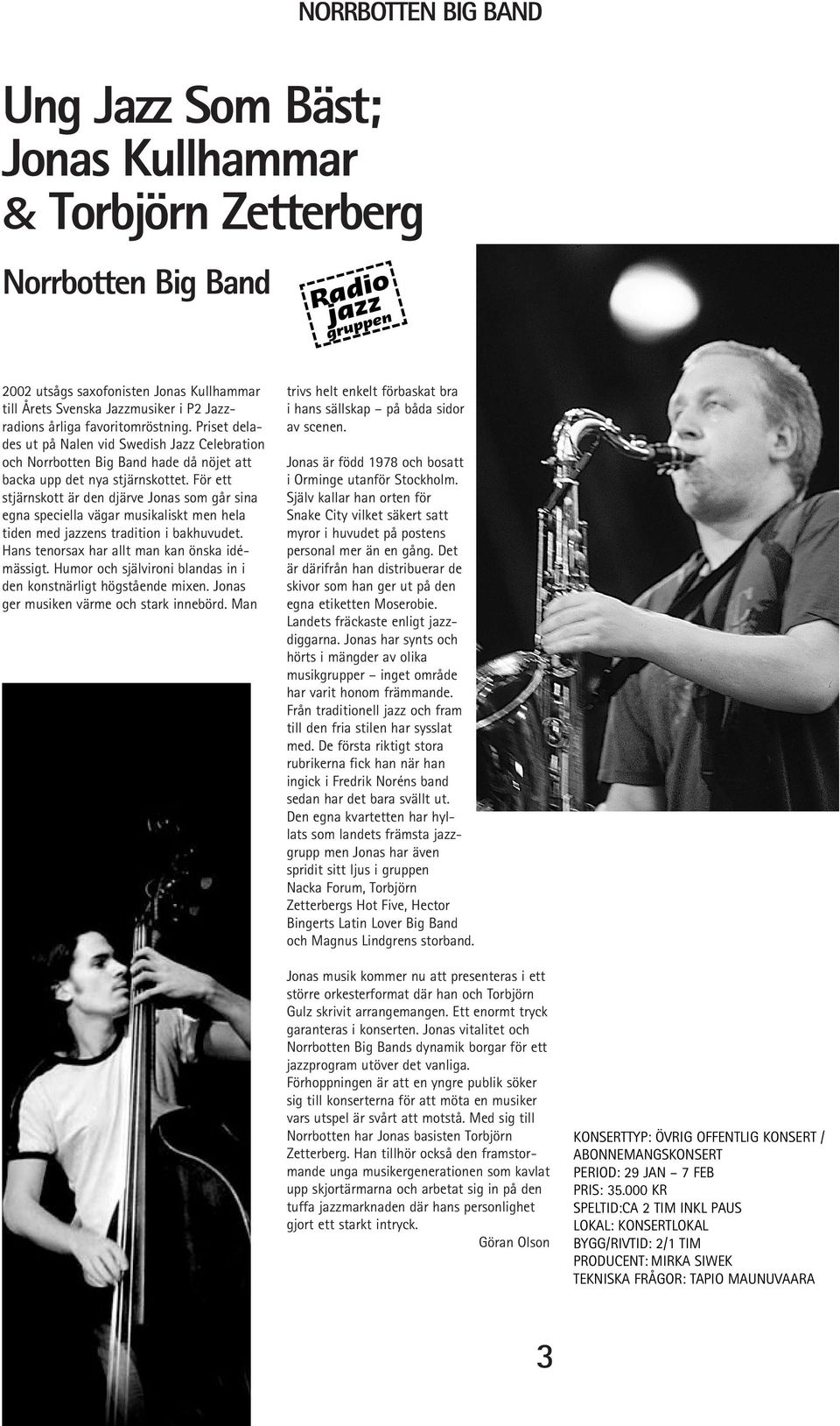 För ett stjärnskott är den djärve Jonas som går sina egna speciella vägar musikaliskt men hela tiden med jazzens tradition i bakhuvudet. Hans tenorsax har allt man kan önska idémässigt.