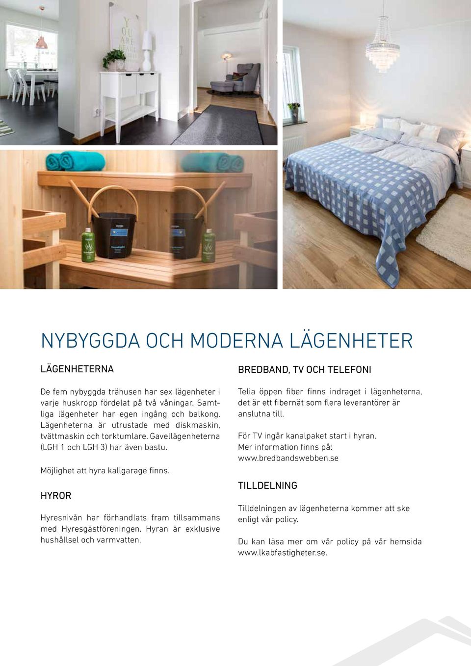 Möjlighet att hyra kallgarage finns. HYROR Hyresnivån har förhandlats fram tillsammans med Hyresgästföreningen. Hyran är exklusive hushållsel och varmvatten.