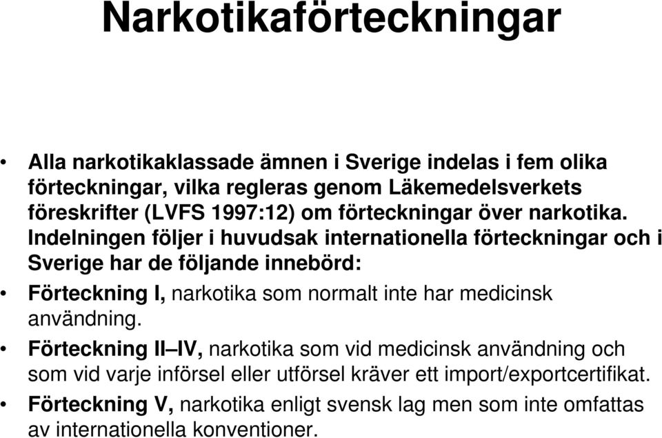 Indelningen följer i huvudsak internationella förteckningar och i Sverige har de följande innebörd: Förteckning I, narkotika som normalt inte har