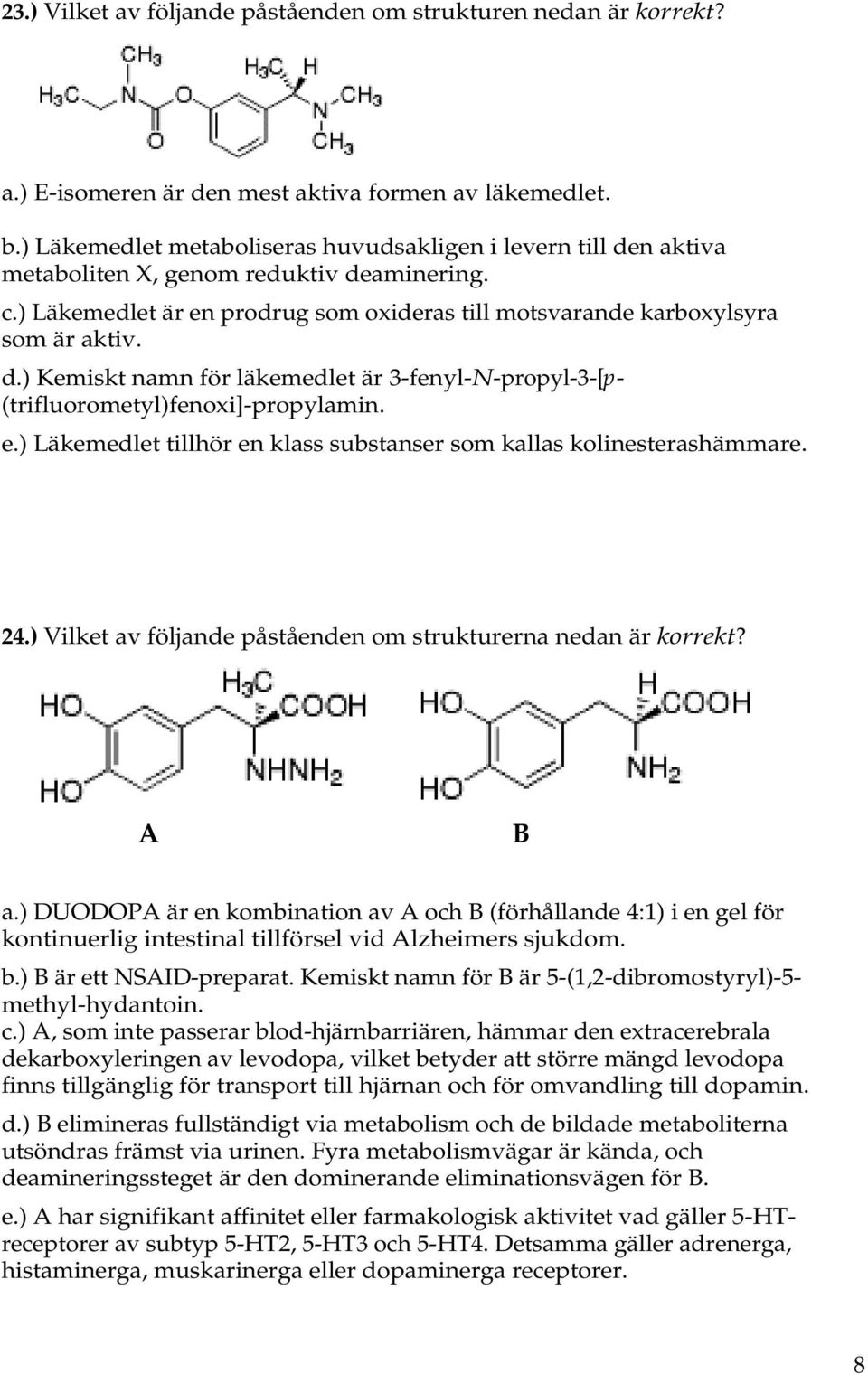 e.) Läkemedlet tillhör en klass substanser som kallas kolinesterashämmare. 24.) Vilket av följande påståenden om strukturerna nedan är korrekt? A B a.