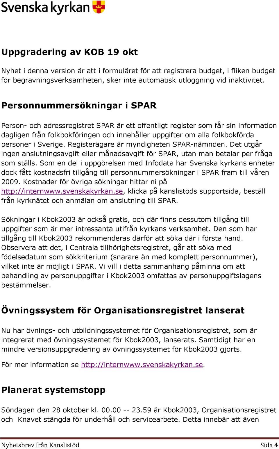 Sverige. Registerägare är myndigheten SPAR-nämnden. Det utgår ingen anslutningsavgift eller månadsavgift för SPAR, utan man betalar per fråga som ställs.