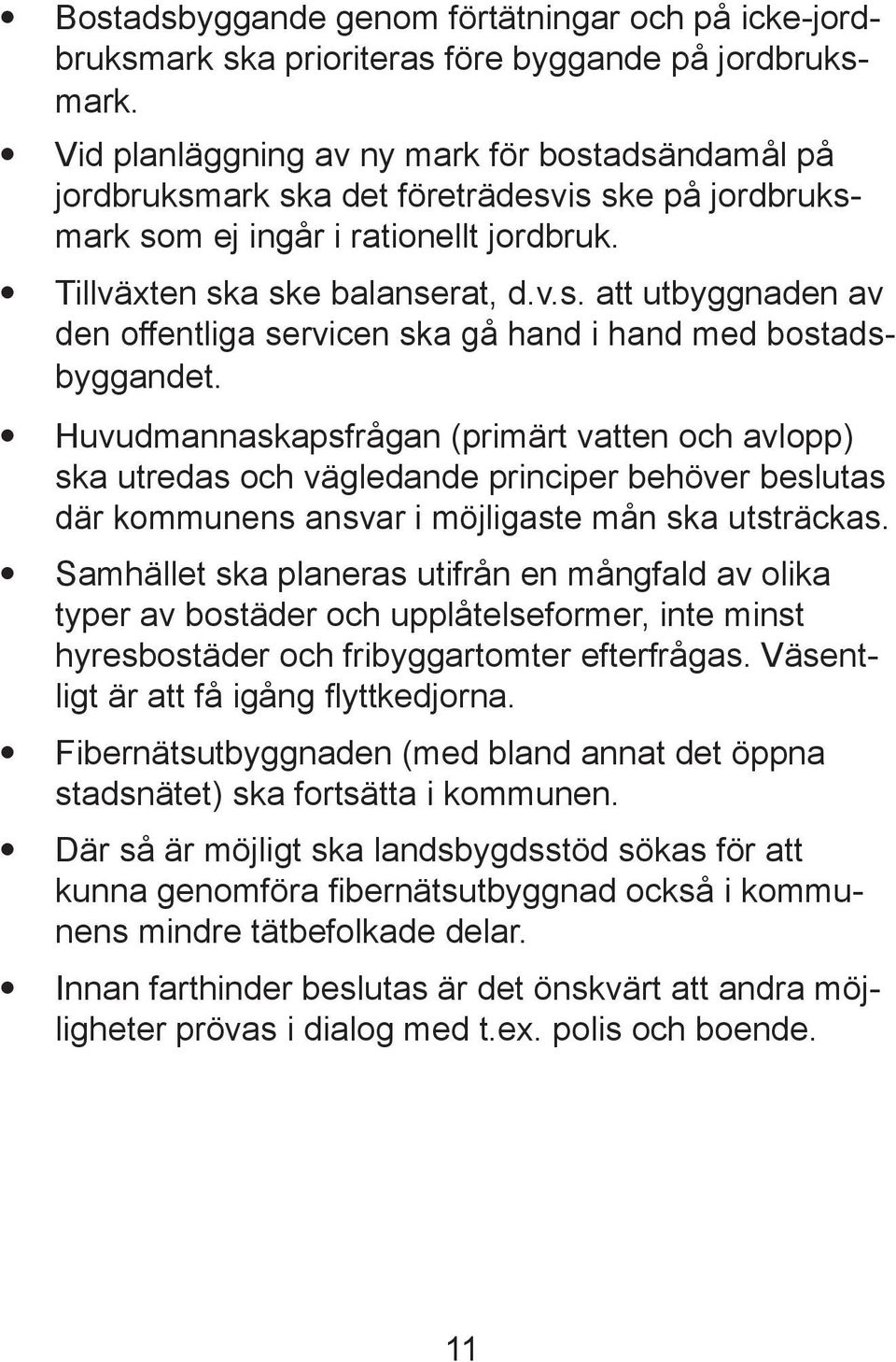 Huvudmannaskapsfrågan (primärt vatten och avlopp) ska utredas och vägledande principer behöver beslutas där kommunens ansvar i möjligaste mån ska utsträckas.