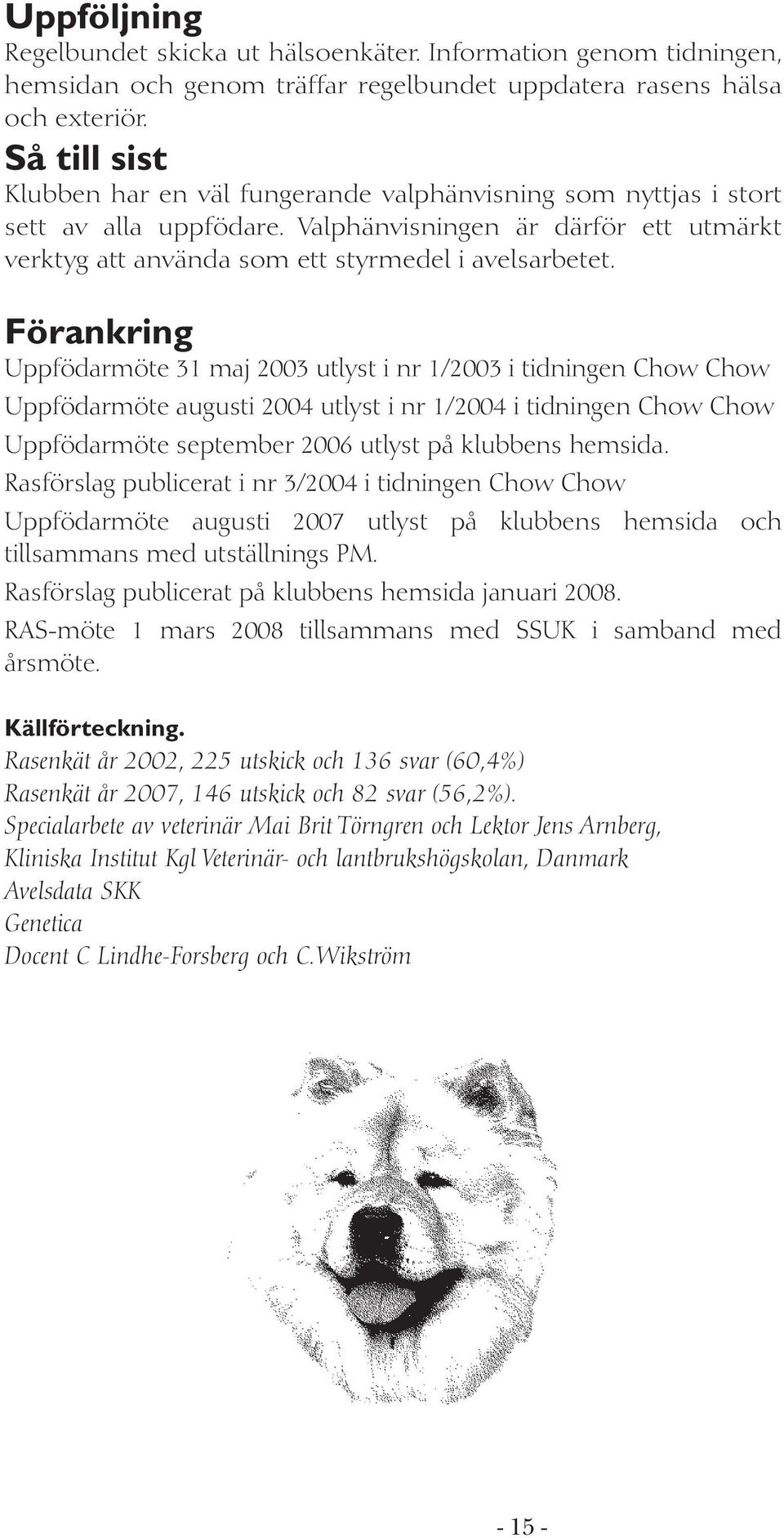 Förankring Uppfödarmöte 31 maj 2003 utlyst i nr 1/2003 i tidningen Chow Chow Uppfödarmöte augusti 2004 utlyst i nr 1/2004 i tidningen Chow Chow Uppfödarmöte september 2006 utlyst på klubbens hemsida.