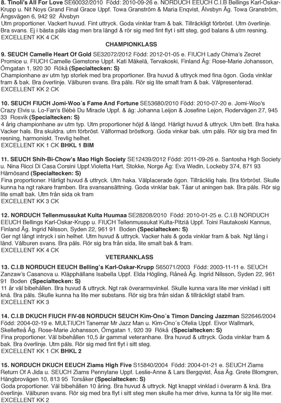 Ej i bästa päls idag men bra längd & rör sig med fint flyt i sitt steg, god balans & utm resning. EXCELLENT KK 4 CK " " CHAMPIONKLASS 9. SEUCH Camelle Heart Of Gold SE32072/2012 Född: 2012-01-05 e.