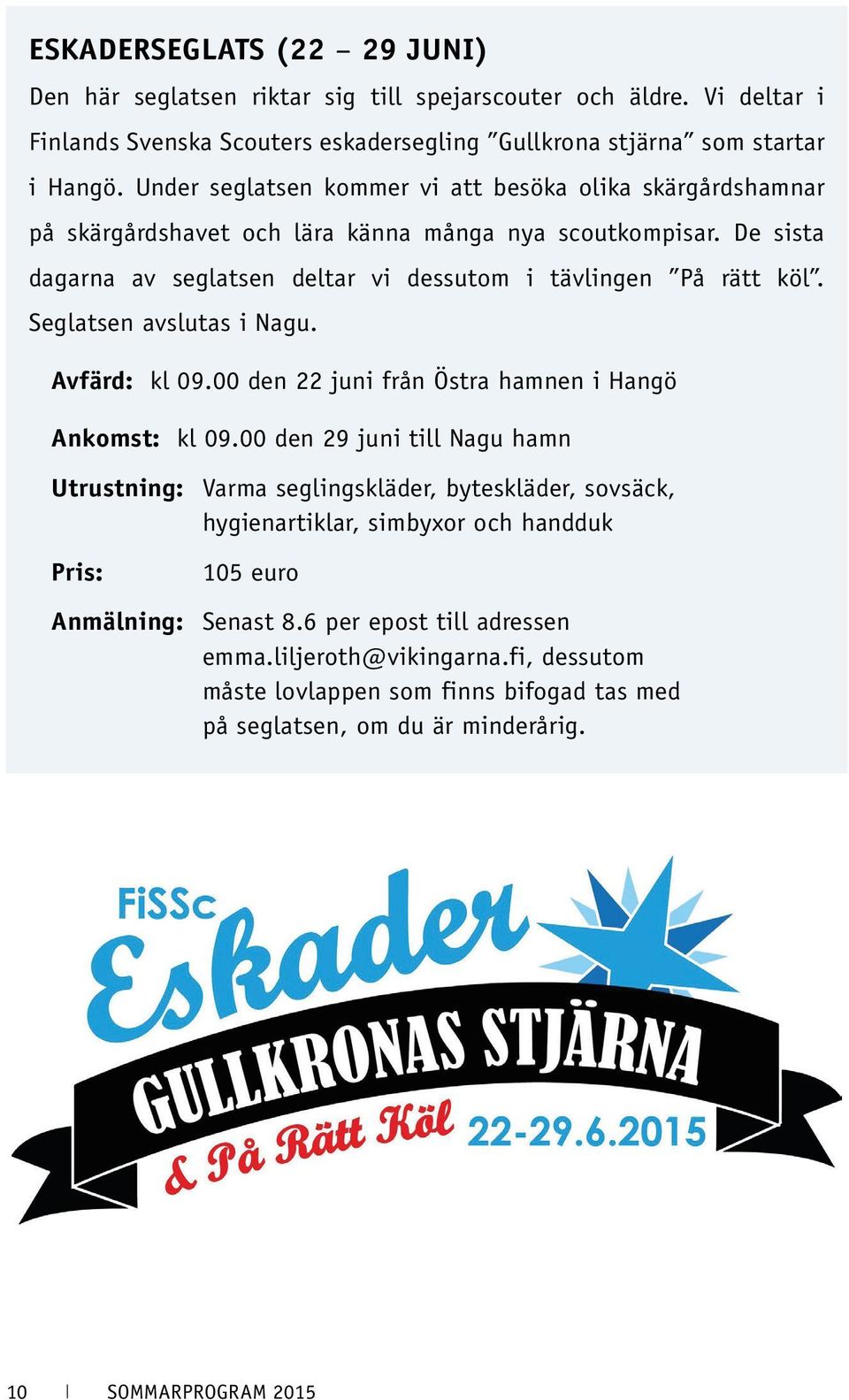 Seglatsen avslutas i Nagu. Avfärd: kl 09.00 den 22 juni från Östra hamnen i Hangö Ankomst: kl 09.