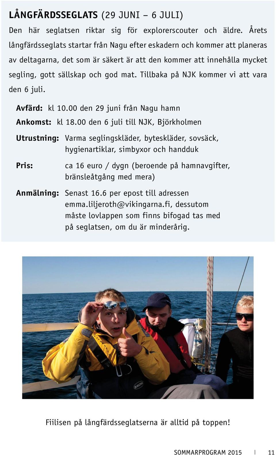 Tillbaka på NJK kommer vi att vara den 6 juli. Avfärd: kl 10.00 den 29 juni från Nagu hamn Ankomst: kl 18.