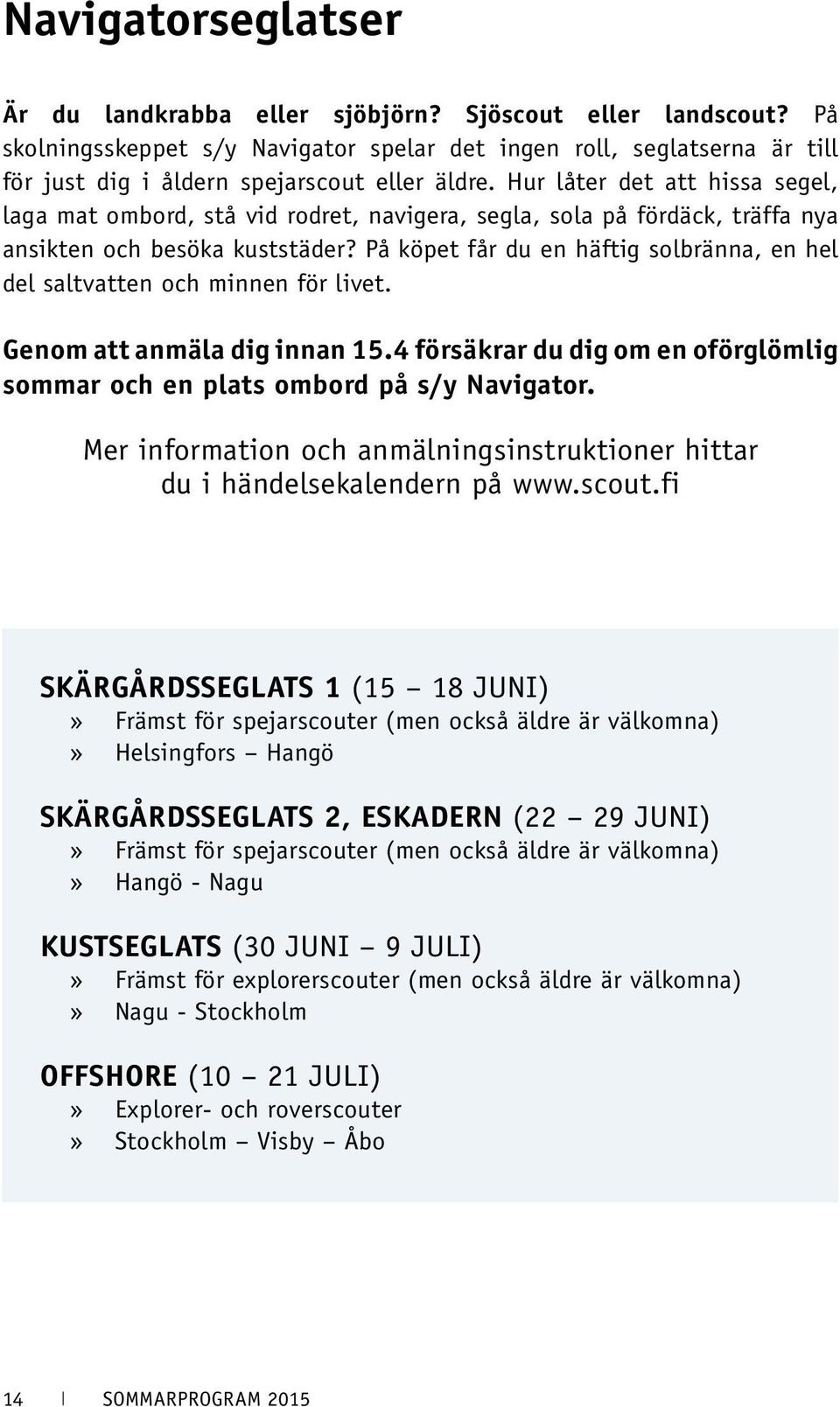 Hur låter det att hissa segel, laga mat ombord, stå vid rodret, navigera, segla, sola på fördäck, träffa nya ansikten och besöka kuststäder?