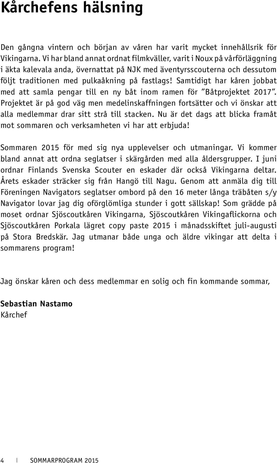 Samtidigt har kåren jobbat med att samla pengar till en ny båt inom ramen för Båtprojektet 2017.