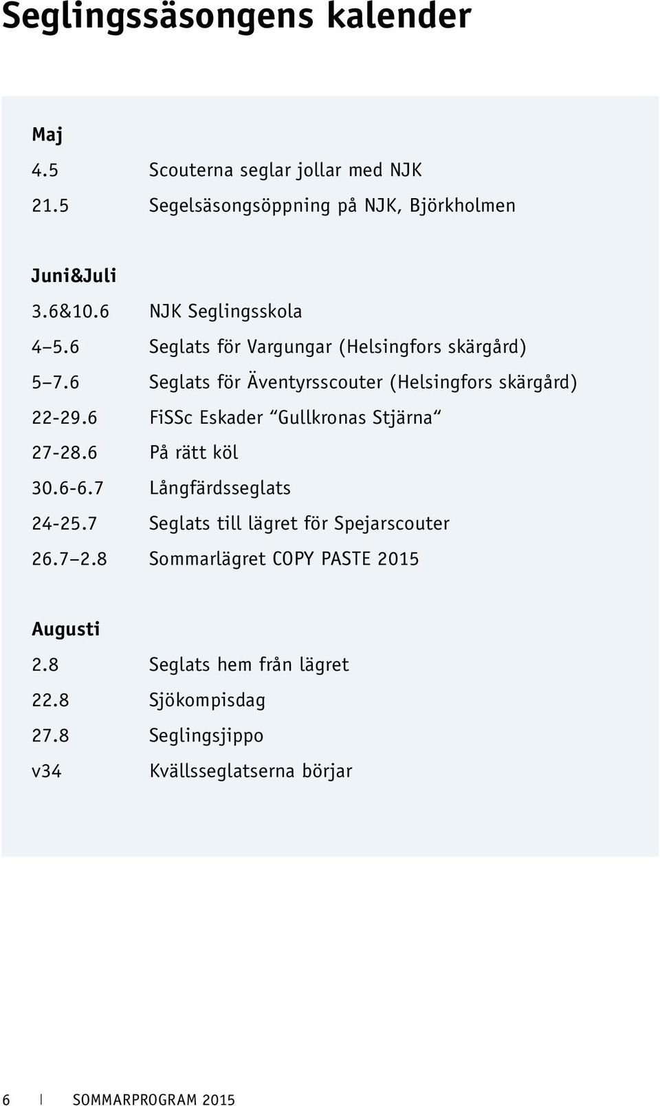 6 FiSSc Eskader Gullkronas Stjärna 27-28.6 På rätt köl 30.6-6.7 Långfärdsseglats 24-25.7 Seglats till lägret för Spejarscouter 26.7 2.