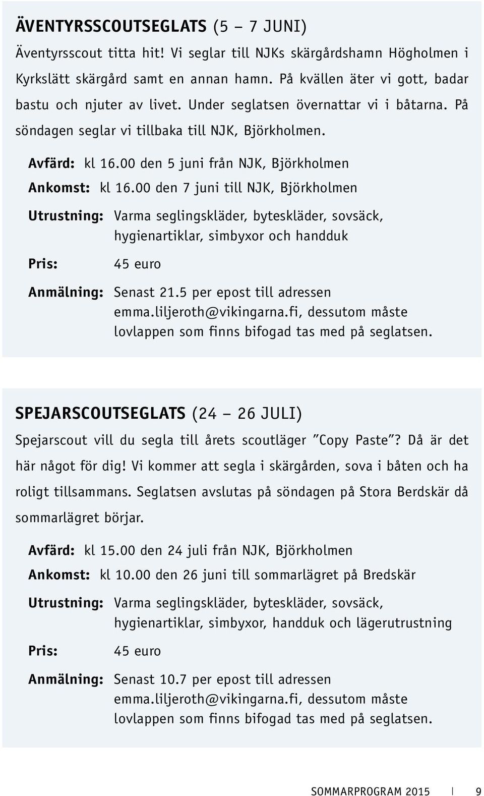 00 den 7 juni till NJK, Björkholmen Utrustning: Varma seglingskläder, byteskläder, sovsäck, hygienartiklar, simbyxor och handduk Pris: 45 euro Anmälning: Senast 21.5 per epost till adressen emma.