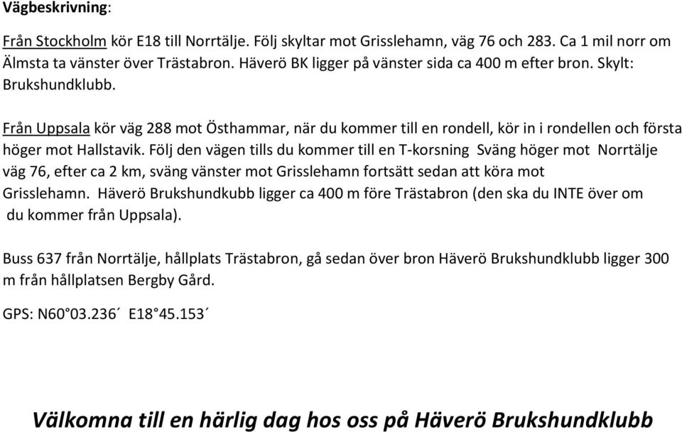 Följ den vägen tills du kommer till en T-korsning Sväng höger mot Norrtälje väg 76, efter ca 2 km, sväng vänster mot Grisslehamn fortsätt sedan att köra mot Grisslehamn.