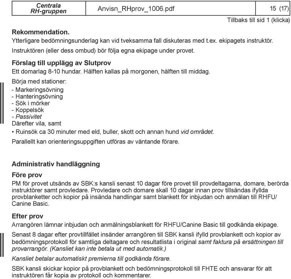 Börja med stationer: - Markeringsövning - Hanteringsövning - Sök i mörker - Koppelsök - Passivitet Därefter vila, samt Ruinsök ca 30 minuter med eld, buller, skott och annan hund vid området.