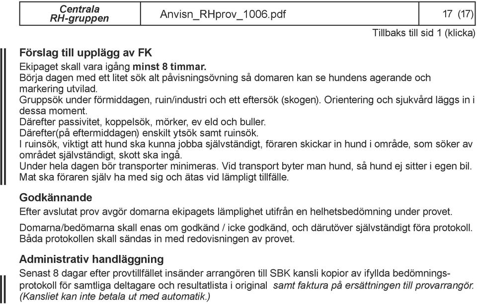 Orientering och sjukvård läggs in i dessa moment. Därefter passivitet, koppelsök, mörker, ev eld och buller. Därefter(på eftermiddagen) enskilt ytsök samt ruinsök.